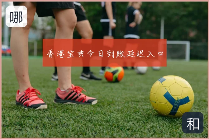 香港宝典今日到账延迟入口